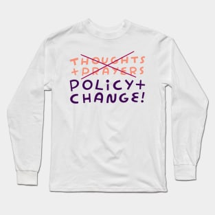 No to Thoughts & Prayers. Yes to Policy & Change! Long Sleeve T-Shirt